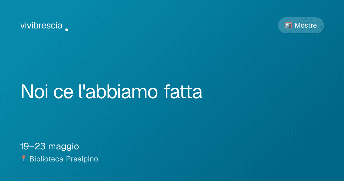Noi ce l'abbiamo fatta — Mostre a Brescia, Biblioteca Prealpino