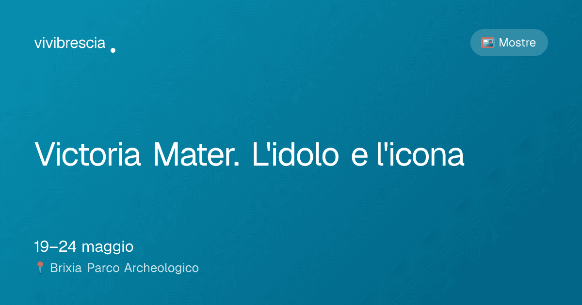 Victoria Mater. L'idolo e l'icona — Mostre a Brescia, Brixia Parco Archeologico